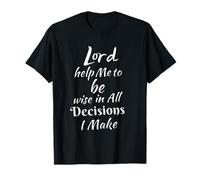 Lord Help me to be Wise in All Decisions I Make T-Shirt