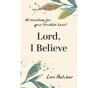 Lord, I Believe: 60 Devotions for Your Troubled Heart