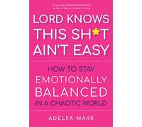 Lord Knows This Sh*t Ain't Easy: How to Stay Emotionally Balanced in a Chaotic World