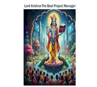 Lord Krishna-The Best Project Manager: Mastering Leadership, Planning, and Teamwork the Krishna Way
