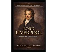 Lord Liverpool: Holding Britain Together (The Prime Ministers Burden)