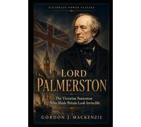Lord Palmerston: The Victorian Statesman Who Made Britain Look Invincible (Victorian Power Players)