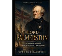 Lord Palmerston: The Victorian Statesman Who Made Britain Look Invincible (Victorian Power Players)