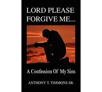 Lord Please Forgive Me . . .: A Confession Of My Sins