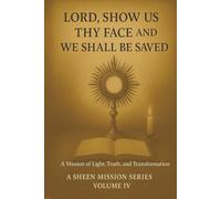 LORD, SHOW US THY FACE AND WE SHALL BE SAVED: A Mission of Light, Truth, and Transformation (The Sheen Mission Series - Devotional Journeys with Archbishop Fulton J. Sheen)