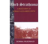 Lord Strathcona: A Biography Of Donald Alexander Smith
