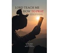 Lord Teach Me How to Pray: 10 Petitions That Strengthen Your Relationship with God 2nd Edition