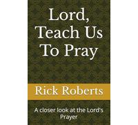 Lord, Teach Us To Pray: A closer look at the Lord's Prayer