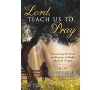Lord, Teach Us to Pray: Discovering the Power and Presence of God in the Lord's Prayer