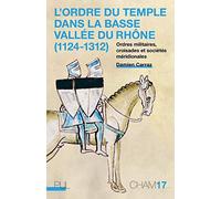 L'Ordre du Temple dans la basse vallée du Rhône (1124-1312): Ordres militaires, croisades et sociétés méridionales