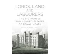 Lords, Land and Labourers: The Big Houses and Landed Estates of Royal Meath