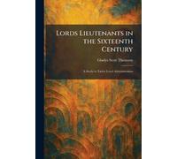 Lords Lieutenants in the Sixteenth Century: A Study in Tudor Local Administration