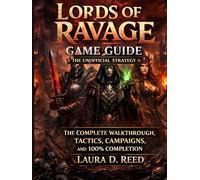 Lords of Ravage Game Guide: The Unofficial Strategy: The Complete Walkthrough, Tactics, Campaigns, And 100% Completion
