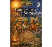 Lords of Time and Stone: Mythic Worlds of the Aztec, Maya, and Inca
