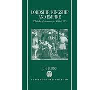 Lordship, Kingship, and Empire: The Idea of Monarchy 1400-1525 (The Carlyle Lectures 1988)