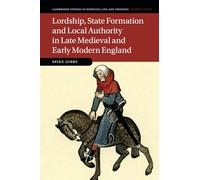 Lordship, State Formation and Local Authority in Late Medieval and Early Modern England: 121 (Cambridge Studies in Medieval Life and Thought: Fourth Series, Series Number 121)