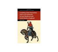 Lordship, State Formation and Local Authority in Late Medieval and Early Modern England: 121 (Cambridge Studies in Medieval Life and Thought: Fourth Series, Series Number 121)