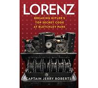 Lorenz: Breaking Hitler’s Top Secret Code at Bletchley Park