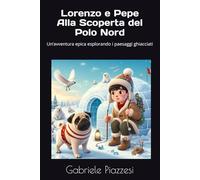 Lorenzo e Pepe Alla Scoperta del Polo Nord: Un’avventura leggendaria esplorando i paesaggi ghiacciati (Le Fantastiche Avventure di Lorenzo e Pepe)