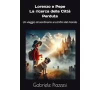 Lorenzo e Pepe La ricerca della Città Perduta: Un viaggio straordinario ai confini del mondo (Le Fantastiche Avventure di Lorenzo e Pepe)