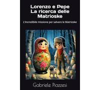 Lorenzo e Pepe La ricerca delle Matrioske: L'incredibile missione per salvare le Matrioske (Le Fantastiche Avventure di Lorenzo e Pepe)