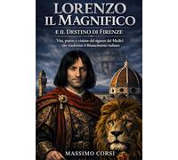 LORENZO IL MAGNIFICO e il Destino di Firenze: Vita, Potere e Visione del Signore dei Medici che Trasformò il Rinascimento Italiano (Vite Sovrane)