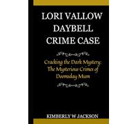 LORI VALLOW DAYBELL CRIME CASE: Cracking the Dark Mystery: The Mysterious Crimes of Doomsday Mum