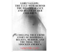 Lori Vallow: The Cult Mom Behind the Disappearance and Death of Her Children: A Chilling True Crime Story of Doomsday Beliefs, Murder, and the Trial That Shocked America
