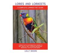 Lories and Lorikeets: Lories Facts & Information, where to buy, health, diet, lifespan, mutations, breeding, fun facts and more! A Complete Lorikeet Pet Guide