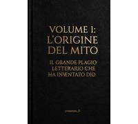L'origine del mito: volume 1 - Il grande plagio letterario che ha inventato Dio