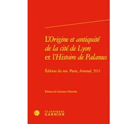 L'Origine et antiquité de la cité de Lyon et l'Histoire de Palanus: Édition du ms. Paris, Arsenal, 5111