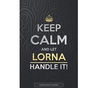 Lorna: Keep Calm And Let Lorna Handle It - Lorna Name Custom Gift Planner Calendar Notebook Journal