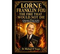 LORNE FRANKLIN FOX: THE FIRE THAT WOULD NOT DIE: A Biography of Faith, Sacrifice, Prayer, and Holy Ghost Power