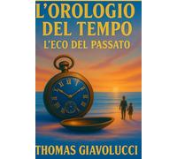L'Orologio del tempo - L' eco del passato: Un romanzo sul tempo, la memoria e l'amore che non finisce
