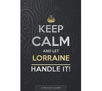 Lorraine: Keep Calm And Let Lorraine Handle It - Lorraine Name Custom Gift Planner Calendar Notebook Journal
