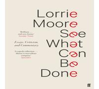 Lorrie Moore See What Can Be Done : Essays, Criticism, & Commentary Paperback Lorrie Moore Multicolor