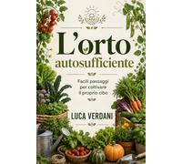 L'orto autosufficiente: Facili passaggi per coltivare il proprio cibo