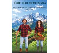L'orto di montagna: Guida pratica per coltivare con successo in quota