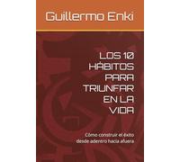 LOS 10 HÁBITOS PARA TRIUNFAR EN LA VIDA: Cómo construir el éxito desde adentro hacia afuera