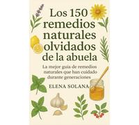 Los 150 remedios naturales olvidados de la abuela: La mejor guía de remedios naturales que han cuidado durante generaciones