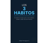 Los 3 Hábitos: El sistema simple para crear hábitos reales, dejar de procrastinar y cambiar tu vida sin depender de la fuerza de voluntad