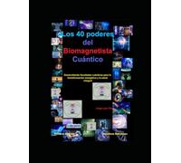 Los 40 poderes del Biomagnetista Cuántico: Desarrollando facultades cuánticas para la transformación energética y la salud integral