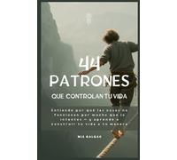 Los 44 patrones que controlan tu vida: Comprende por qué las cosas no funcionan aunque lo hagas todo bien - y aprende a construir tu vida a tu manera (TaxHells.com)
