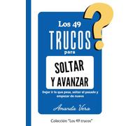 LOS 49 TRUCOS PARA SOLTAR Y AVANZAR: Dejar ir lo que pesa, soltar el pasado y empezar de nuevo