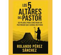 LOS 5 ALTARES DEL PASTOR: 60 pilares para construir un pastorado que cambia destinos: 1 (Academia Sobre los Montes y Collados)
