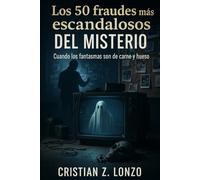Los 50 fraudes más escandalosos del misterio: Cuando los fantasmas son de carne y hueso (Fraudes del misterio)