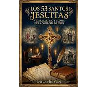 LOS 53 SANTOS JESUITAS: Vida, obra y canonización de los hijos de San Ignacio