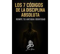 LOS 7 CÓDIGOS DE LA DISCIPLINA ABSOLUTA: ROMPE TU ANTIGUA IDENTIDAD