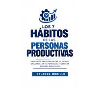 Los 7 hábitos de las personas productivas: Principios para organizar tu tiempo, desarrollar tu potencial y generar mejores resultados (Orlando Murillo Autor)