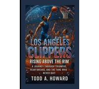 Los Angeles Clippers: Rising Above The Rim: A Journey Through Triumphs, Heartbreaks, And The Fans Who Never Quit